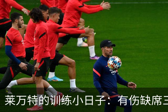 莱万特的训练小日子：有伤缺席三人组，剩下的全力奋战！